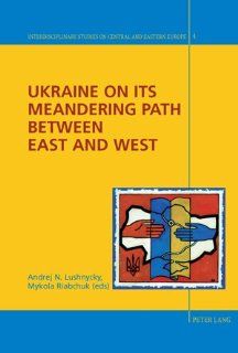Ukraine on its Meandering Path Between East and West (Interdisciplinary Studies on Central and Eastern Europe) Andrej N. Lushnycky, Mykola Riabchuk 9783039116072 Books