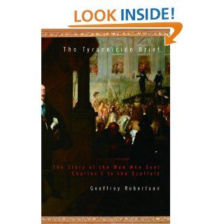 The Tyrannicide Brief The Story of the Man Who Sent Charles I to the Scaffold Geoffrey Robertson 9781400044511 Books