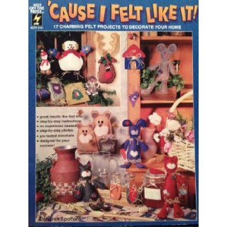 Cause I Felt Like It 17 Charming Felt Projects to Decorate Your Home Deborah Spofford 9781562313159 Books