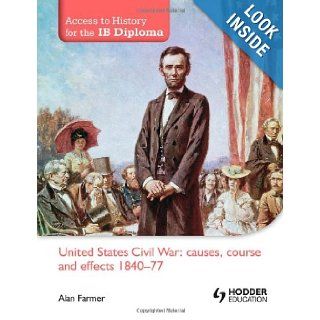 United States Civil War Causes, Course & Effects, 1840 77 (Access to History for the Ib Diploma) Alan Farmer 9781444156508 Books