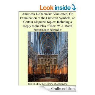 American Lutheranism Vindicated; Or, Examination of the Lutheran Symbols, on Certain Disputed Topics Including a Reply to the Plea of Rev. W. J. Mann   Kindle edition by Samuel Simon Schmucker. Religion & Spirituality Kindle eBooks @ .