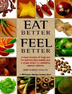 Eat Better, Feel Better A Visual Directory of Foods and the Nutrients They Contain, Plus a Unique Section on Combating Common Ailments Mary Deirdre Donovan, Fiona Wilcock, Angela Dowden 9781882606283 Books