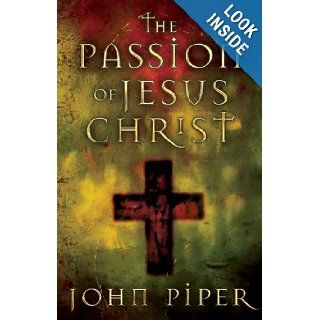 The Passion of Jesus Christ Fifty Reasons Why He Came to Die John Piper 9781581346084 Books