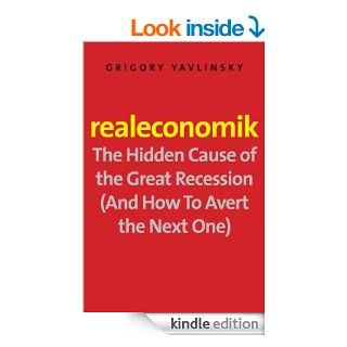 Realeconomik The Hidden Cause of the Great Recession (And How to Avert the Next One) eBook Grigory Yavlinsky, Antonina W. Bouis, Ms. Antonina W. Bouis Kindle Store