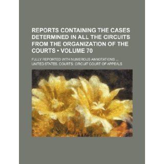 Reports Containing the Cases Determined in All the Circuits from the Organization of the Courts (Volume 70 ); Fully Reported with Numerous Annotations United States Courts Appeals 9781235762536 Books