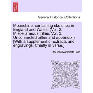 Moonshine, containing sketches in England and Wales. (Vol. 2. Miscellaneous trifles. Vol. 3. Unconnected trifles and appendix.) [With a supplement of extracts and engravings. Chiefly in verse.] Ethelinda Margaretta Potts 9781241041014 Books
