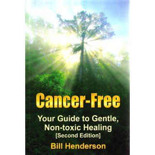 Cancer Free Your Guide to Gentle, Non toxic Healing Bill Henderson 9781601451835 Books