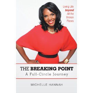 The Breaking Point A Full Circle Journey Living Life Beyond All the Broken Pieces Michelle Hannah 9781469777061 Books