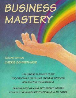Business Mastery a Business and Planning Guide for Creating a Successful Healing Arts Practice Cherie Sohnen Moe 9780962126536 Books