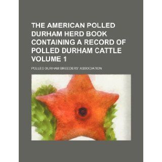 The American polled Durham herd book containing a record of polled Durham cattle Volume 1 Polled Durham Breeders' Association 9781236222756 Books