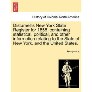Disturnell's New York State Register for 1858, containing statistical, political, and other information relating to the State of New York, and the United States. Anonymous 9781241333188 Books