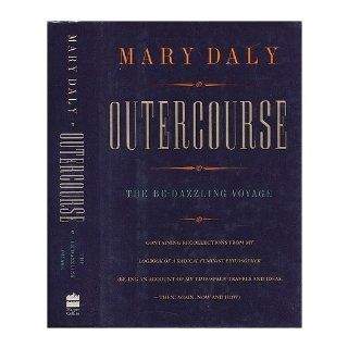Outercourse The be dazzling voyage  containing recollections from my Logbook of a radical feminist philosopher (be ing an account of my time/space travels and ideas  then, again, now, and how) Mary Daly 9780062501943 Books