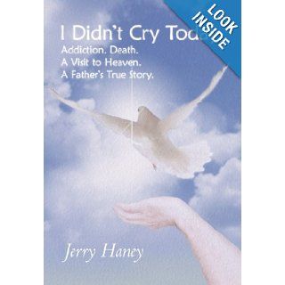 I Didn't Cry Today Addiction. Death. a Visit to Heaven. a Father's True Story Jerry Haney 9781449748364 Books