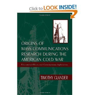 Origins of Mass Communications Research During the American Cold War Educational Effects and Contemporary Implications (Sociocultural, Political, and Historical Studies in Education) Timothy Glander 9780805827354 Books
