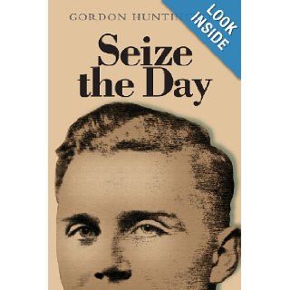 Seize the Day A true account of one man's life and his experiences during the Second World War when he was held as a prisoner of war. Gordon Huntington 9781482776591 Books