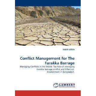 Conflict Management for The Farakka Barrage Managing Conflicts in the World The Role of managing Farakka barrage conflict and Effect on Environment in Bangladesh. JABER UDDIN 9783844303919 Books
