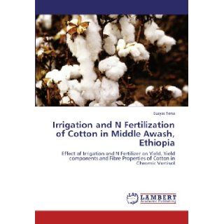 Irrigation and N Fertilization of Cotton in Middle Awash, Ethiopia Effect of Irrigation and N Fertilizer on Yield, Yield components and Fibre Properties of Cotton in Chromic Vertisol Esayas Tena 9783847327516 Books