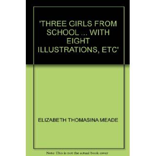'THREE GIRLS FROM SCHOOLWITH EIGHT ILLUSTRATIONS, ETC' ELIZABETH THOMASINA MEADE Books