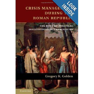 Crisis Management during the Roman Republic The Role of Political Institutions in Emergencies Gregory K. Golden 0001107032857 Books