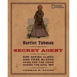 Harriet Tubman, Secret Agent How Daring Slaves and Free Blacks Spied for the Union During the Civil War Thomas B. Allen 9781426304019 Books