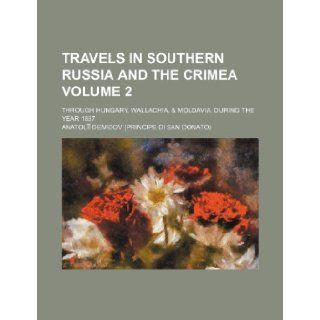 Travels in southern Russia and the Crimea; through Hungary, Wallachia, & Moldavia, during the year 1837 Volume 2 Anatolii Demidov 9781236533777 Books
