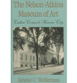 The Nelson Atkins Museum of Art Culture Comes to Kansas City (9780826209085) Kristie Wolferman Books