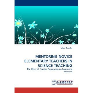 MENTORING NOVICE ELEMENTARY TEACHERS IN SCIENCE TEACHING The Effect of Teacher Preparation on Mentoring Practices Mary Sowder 9783838360751 Books