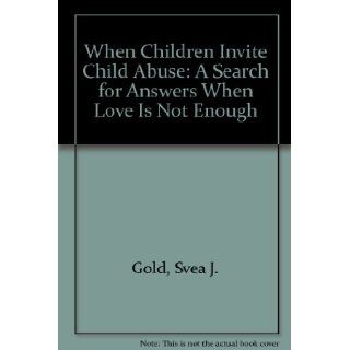 When Children Invite Child Abuse A Search for Answers When Love Is Not Enough Svea J. Gold 9780961533205 Books
