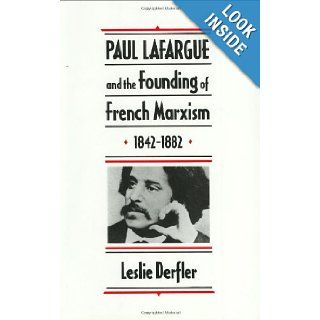 Paul Lafargue and the Founding of French Marxism, 1842 1882 Leslie Derfler 9780674659032 Books