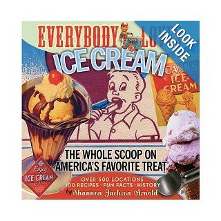 Everybody Loves Ice Cream The Whole Scoop on America's Favorite Treat Shannon Jackson Arnold 9781578601653 Books