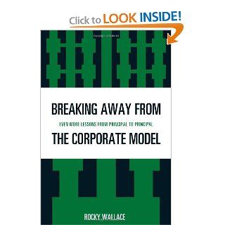 Breaking Away from the Corporate Model Even More Lessons from Principal to Principal Rocky Wallace 9781607094326 Books