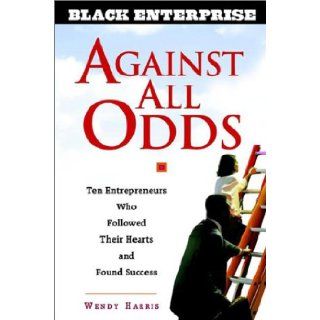Against All Odds Ten Entrepreneurs Who Followed Their Hearts and Found Success (Black Enterprise) Wendy Beech, Wendy Beech Harris 9780471436898 Books