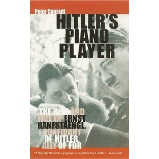 Hitler's Piano Player The Rise and Fall of Ernst Hanfstaengl Confidant of Hitler, Ally of FDR Peter Conradi 9780786716913 Books