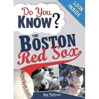 Do You Know the Boston Red Sox? Test your expertise with these fastball questions (and a few curves) about your favorite team's hurlers, sluggers, stats and most memorable moments Guy Robinson 9781402214196 Books