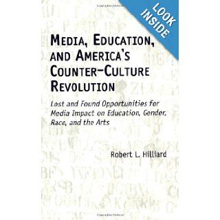 Media, Education, and America's Counter Culture Revolution Lost and Found Opportunities for Media Impact on Education, Gender, Race, and the Arts Robert L. Hilliard 9781567505139 Books