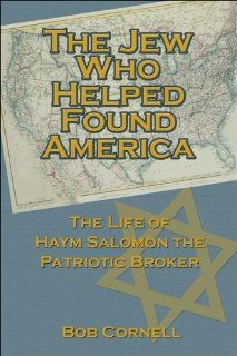 The Jew Who Helped Found America The Life of Haym Salomon the Patriotic Broker (9781413747195) Bob Cornell Books