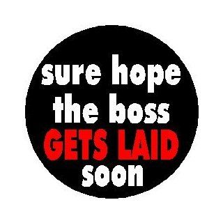 Sure Hope the Boss GETS LAID Soon 1.25" Pinback Button Badge / Pin   Funny Humor Office Work 