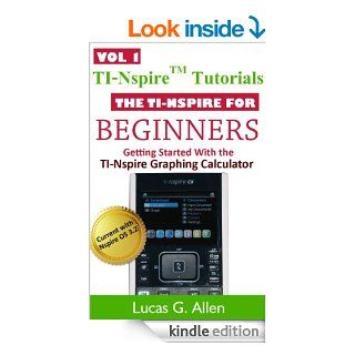 The TI Nspire for Beginners (TI Nspire (TM) Tutorials Getting Started With the TI Nspire Graphing Calculator) eBook Lucas Allen Kindle Store