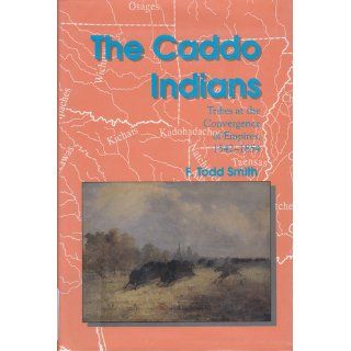 The Caddo Indians Tribes at the Convergence of Empires, 1542 1854 (Centennial Series of the Association of Former Students Texas A & M University) F. Todd Smith 9780890966426 Books
