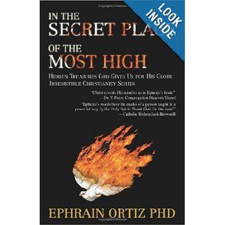 In the Secret Place of the Most High Hidden Treasures God Gives Us for His Glory Ephrain Ortiz 9780595464029 Books