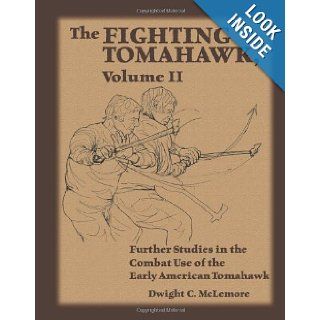 The Fighting Tomahawk, Volume II Further Studies in the Combat Use of the Early American Tomahawk Dwight C. McLemore 9781581607291 Books