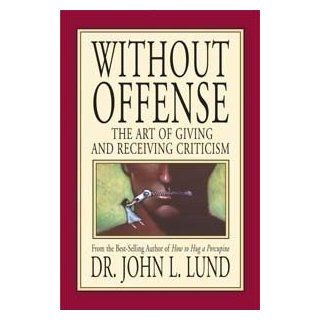 Without Offense The Art of Giving and Receiving Criticism John Lewis Lund 9781591566106 Books