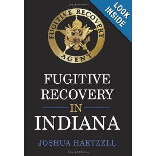 Fugitive Recovery in Indiana Laws, Regulations, and Getting Started Joshua Hartzell 9781449083342 Books