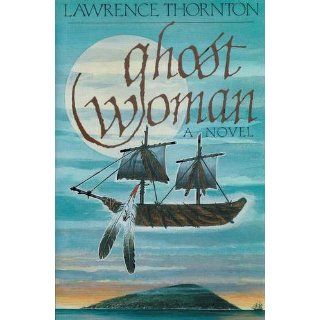 Ghost Woman A Novel Lawrence Thornton 9780395615928 Books