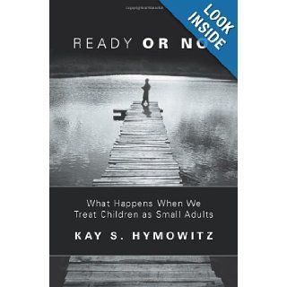 Ready Or Not What Happens When We Treat Children As Small Adults Kay Hymowitz 9781893554207 Books