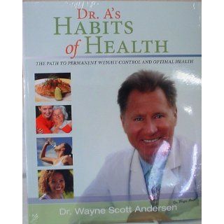 Dr. A's Habits of Health The path to permanent Weight Control and Optimal Health Dr. Wayne Scott Andersen 9780981914602 Books