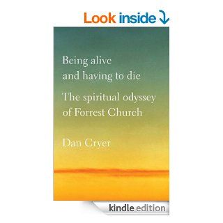 Being Alive and Having to Die The Spiritual Odyssey of Forrest Church eBook Dan Cryer Kindle Store