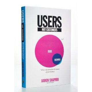 Users, Not Customers Who Really Determines the Success of Your Business Aaron Shapiro 9781591843863 Books