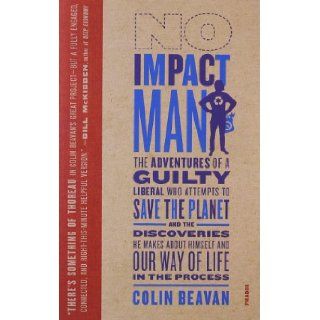 No Impact Man The Adventures of a Guilty Liberal Who Attempts to Save the Planet, and the Discoveries He Makes About Himself and Our Way of Life in the Process Colin Beavan 9780312429836 Books
