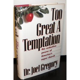 Too Great a Temptation The Seductive Power of America's Super Church Joel Gregory 9781565301412 Books